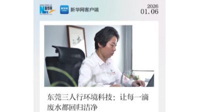 新华网专题报道｜东莞三人行环境科技：以创新科技，让每一滴废水都回归洁净